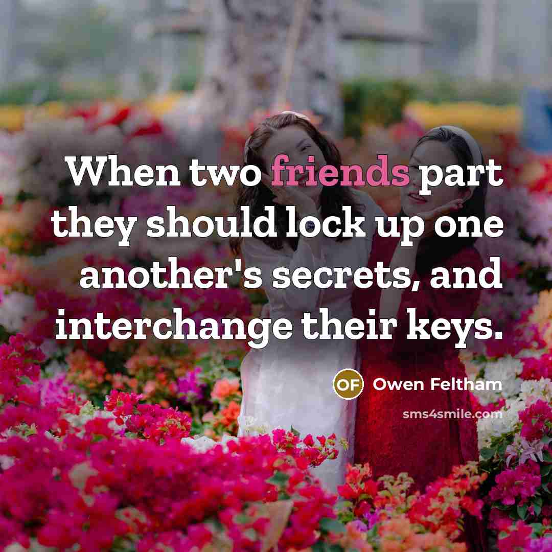 “When two friends part they should lock up one another's secrets, and interchange their keys.” quote by Owen Feltham
