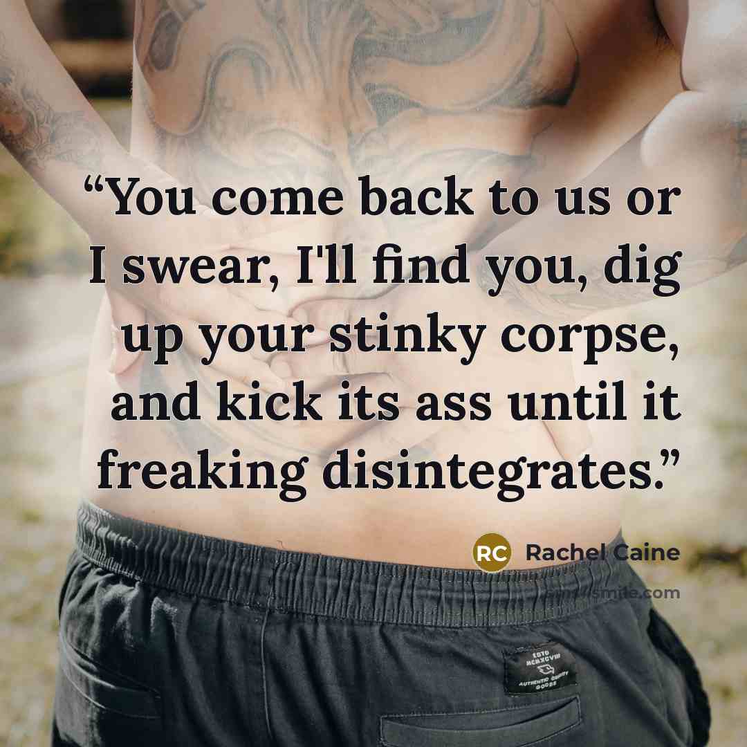 “You come back to us or I swear, I'll find you, dig up your stinky corpse, and kick its ass until it freaking disintegrates.” quote by Rachel Caine