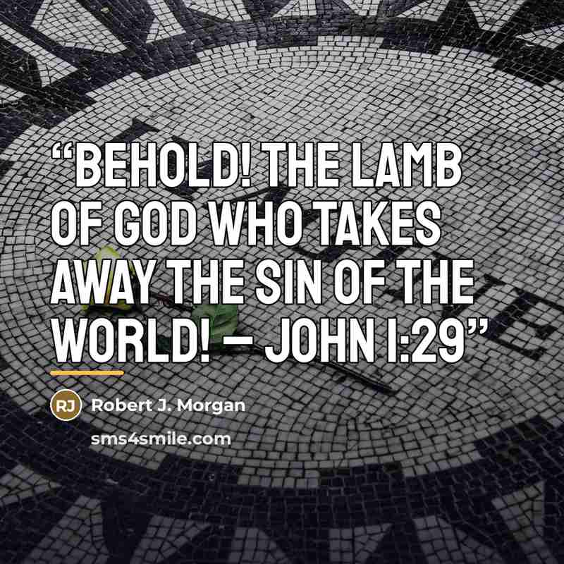 “Behold! The Lamb of God who takes away the sin of the world! – John 1:29” quote by Robert J. Morgan