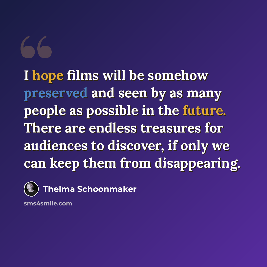 “I hope films will be somehow preserved and seen by as many people as possible in the future. There are endless treasures for audiences to discover, if only we can keep them from disappearing.” quote by Thelma Schoonmaker