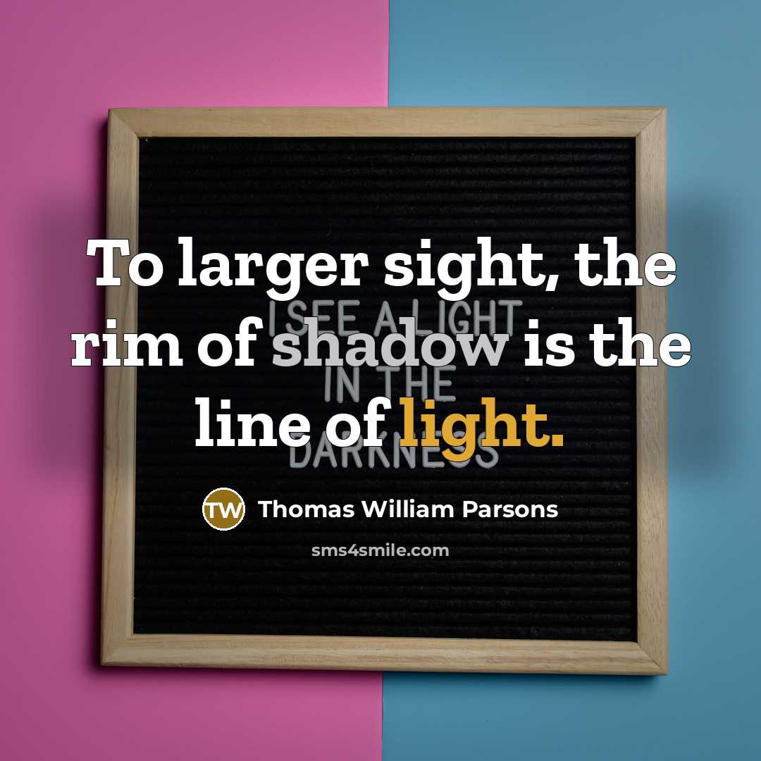 “To larger sight, the rim of shadow is the line of light.” quote by Thomas William Parsons