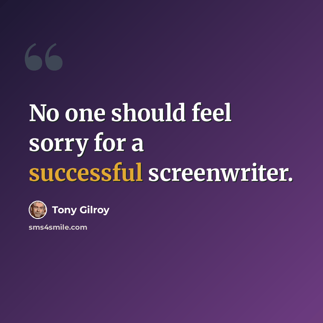 “No one should feel sorry for a successful screenwriter.” quote by Tony Gilroy