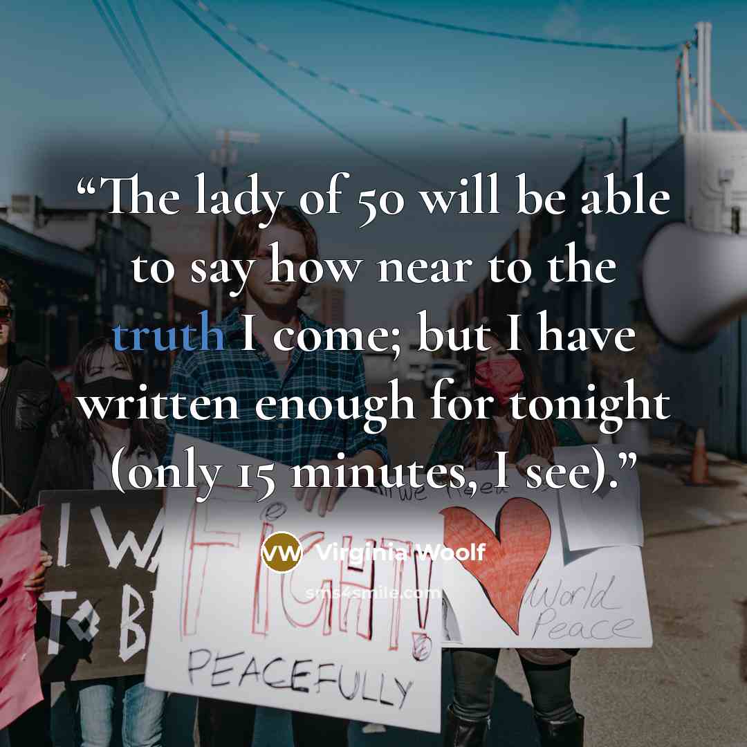 “The lady of 50 will be able to say how near to the truth I come; but I have written enough for tonight (only 15 minutes, I see).” quote by Virginia Woolf