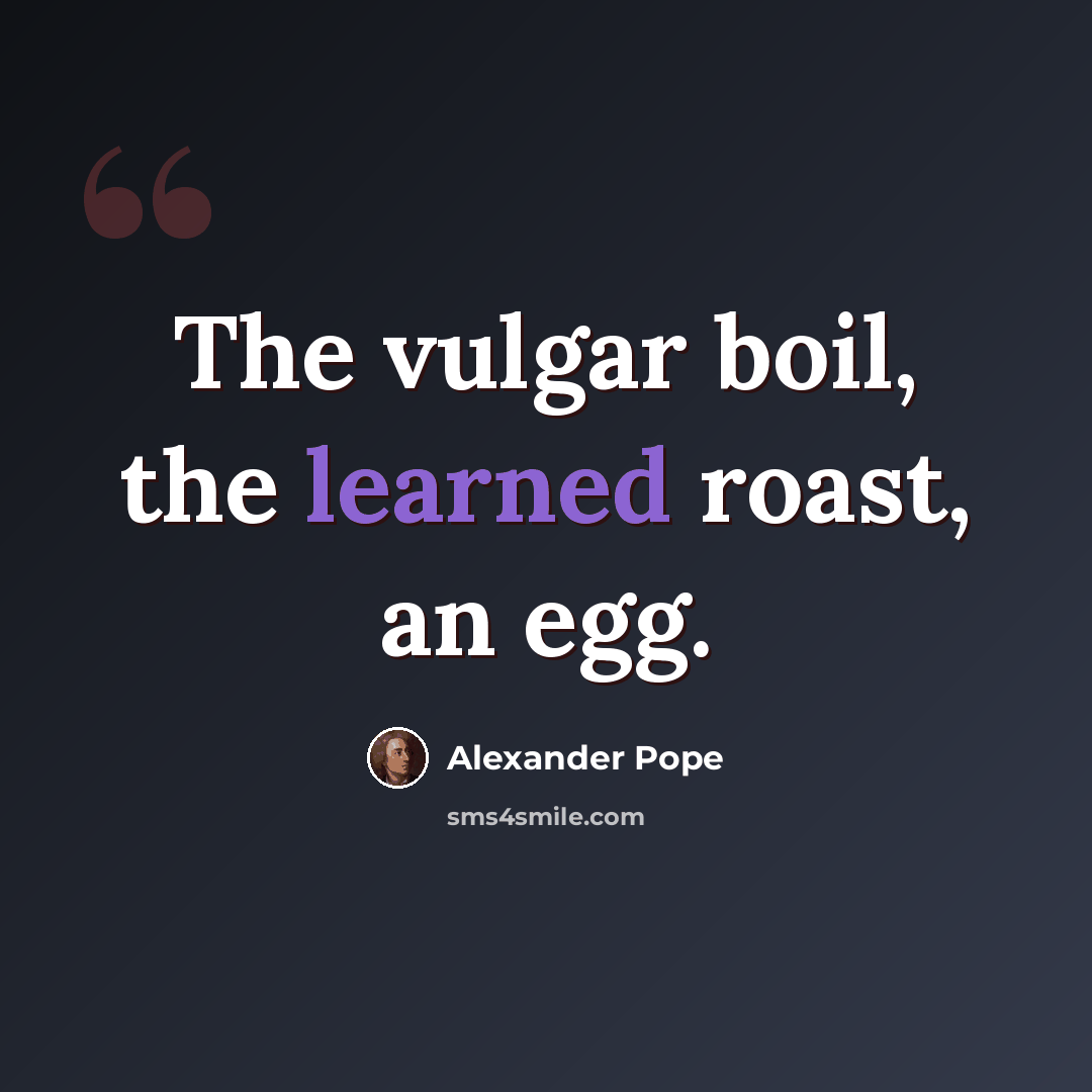 “The vulgar boil, the learned roast, an egg.” quote by Alexander Pope