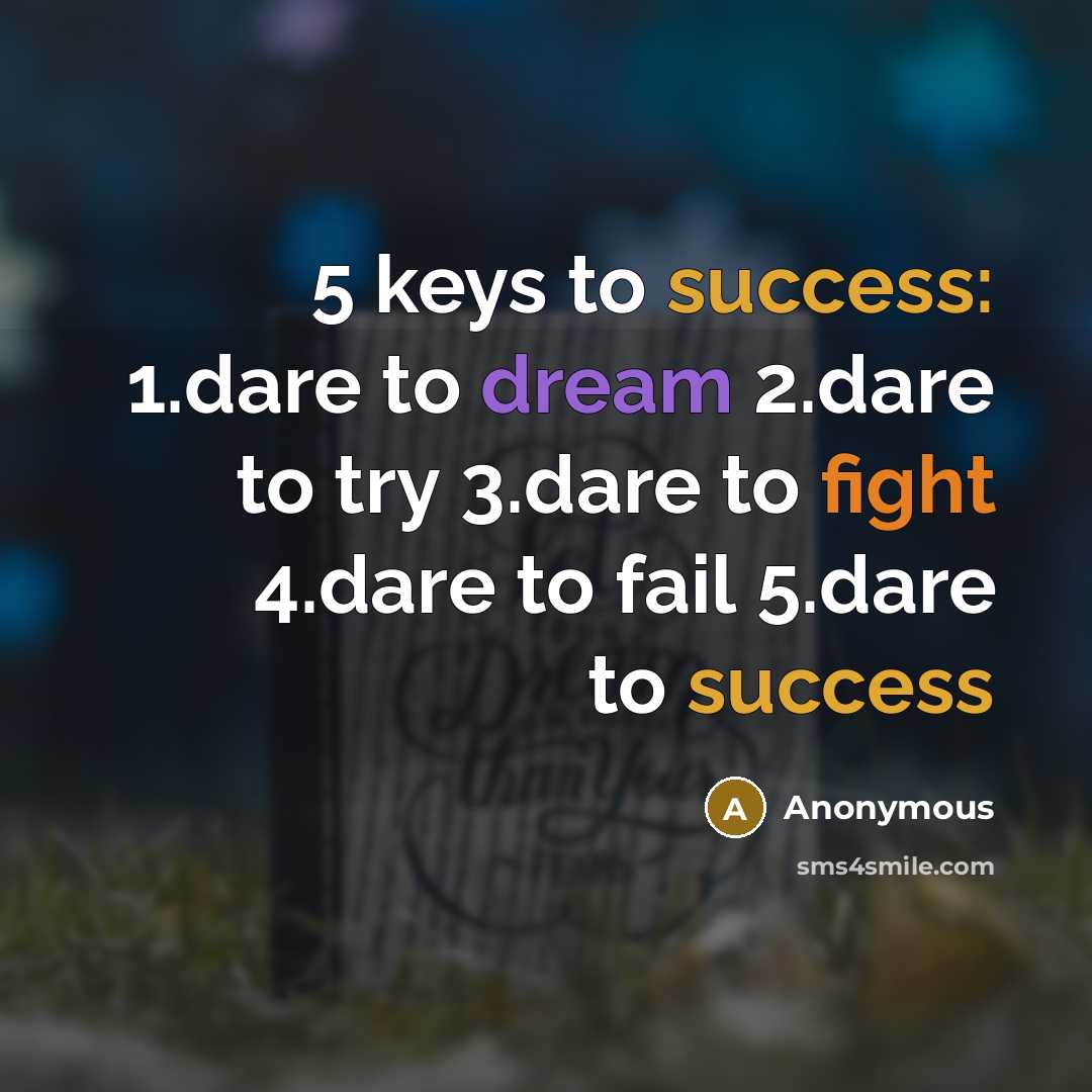 “5 keys to success: 1.dare to dream 2.dare to try 3.dare to fight 4.dare to fail 5.dare to success” quote by Anonymous