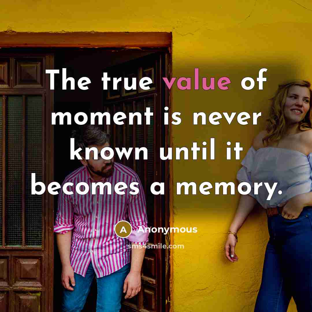 “The true value of moment is never known until it becomes a memory.” quote by Anonymous