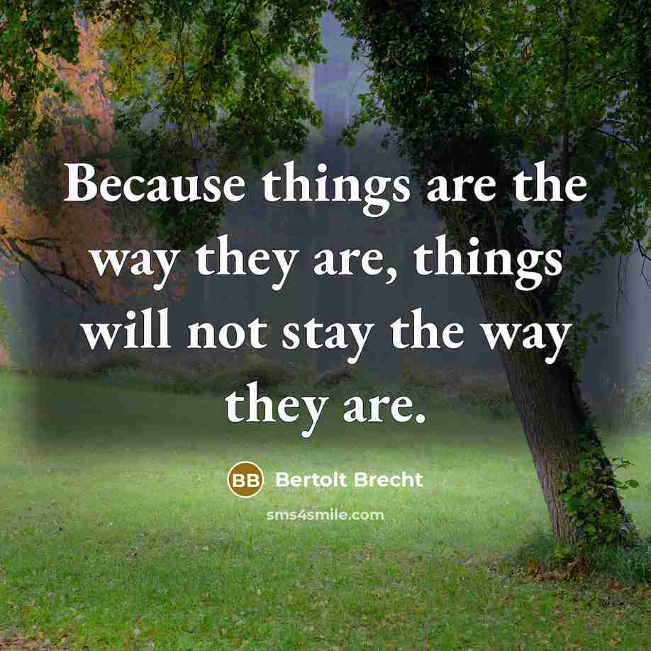“Because things are the way they are, things will not stay the way they are.” quote by Bertolt Brecht