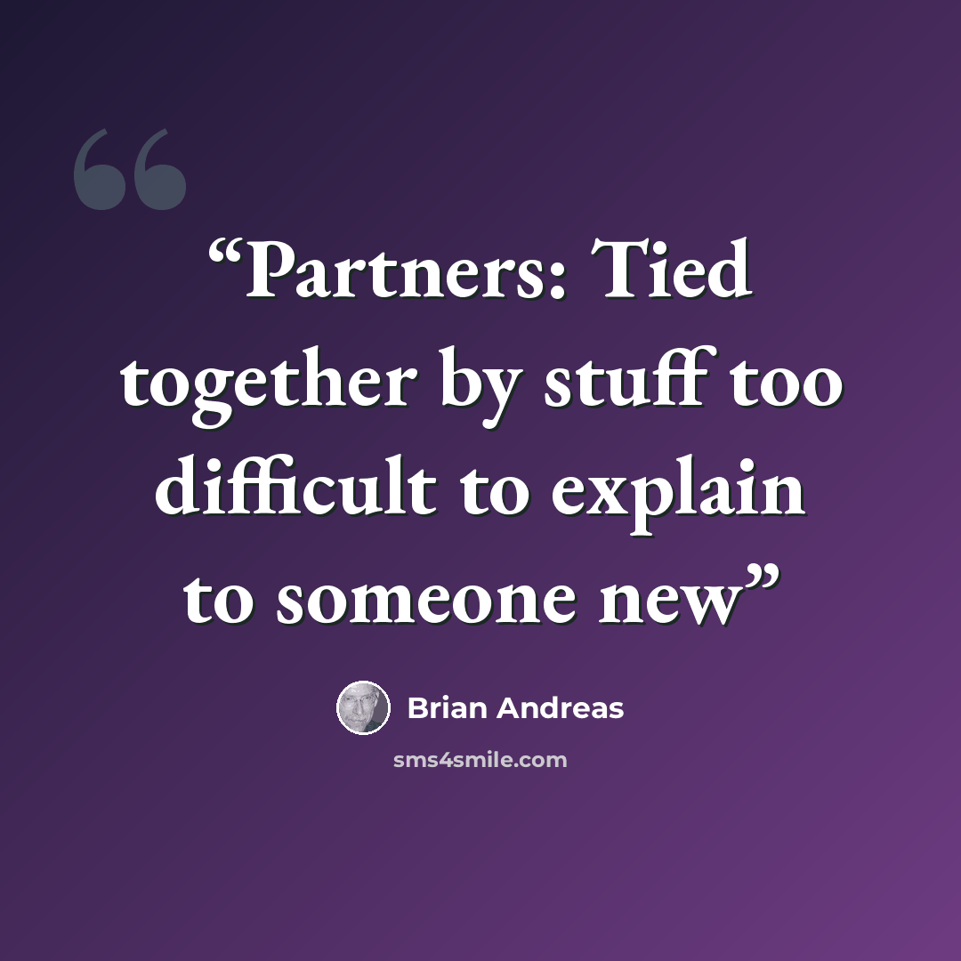 “Partners: Tied together by stuff too difficult to explain to someone new” quote by Brian Andreas