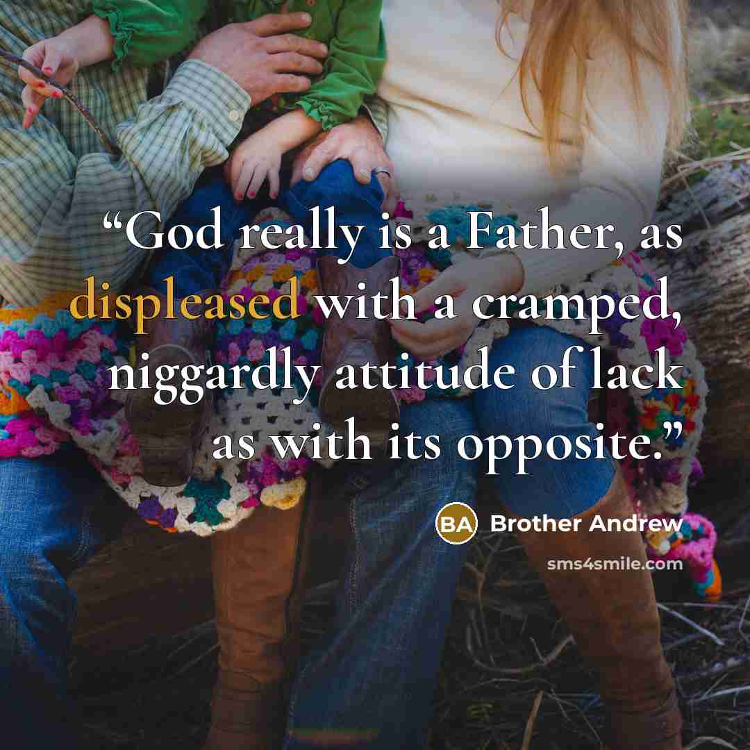 “God really is a Father, as displeased with a cramped, niggardly attitude of lack as with its opposite.” quote by Brother Andrew