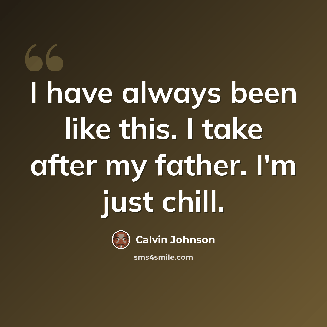 “I have always been like this. I take after my father. I'm just chill.” quote by Calvin Johnson