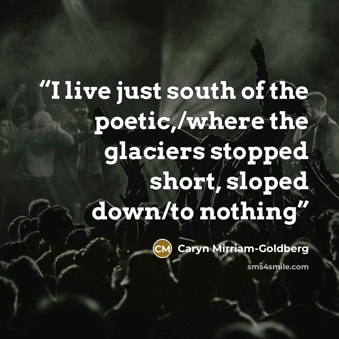 “I live just south of the poetic,/where the glaciers stopped short, sloped down/to nothing” quote by Caryn Mirriam-Goldberg