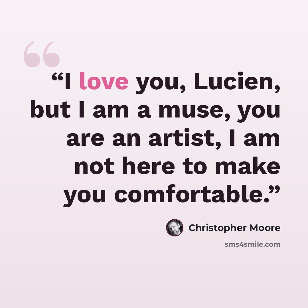 “I love you, Lucien, but I am a muse, you are an artist, I am not here to make you comfortable.” quote by Christopher Moore