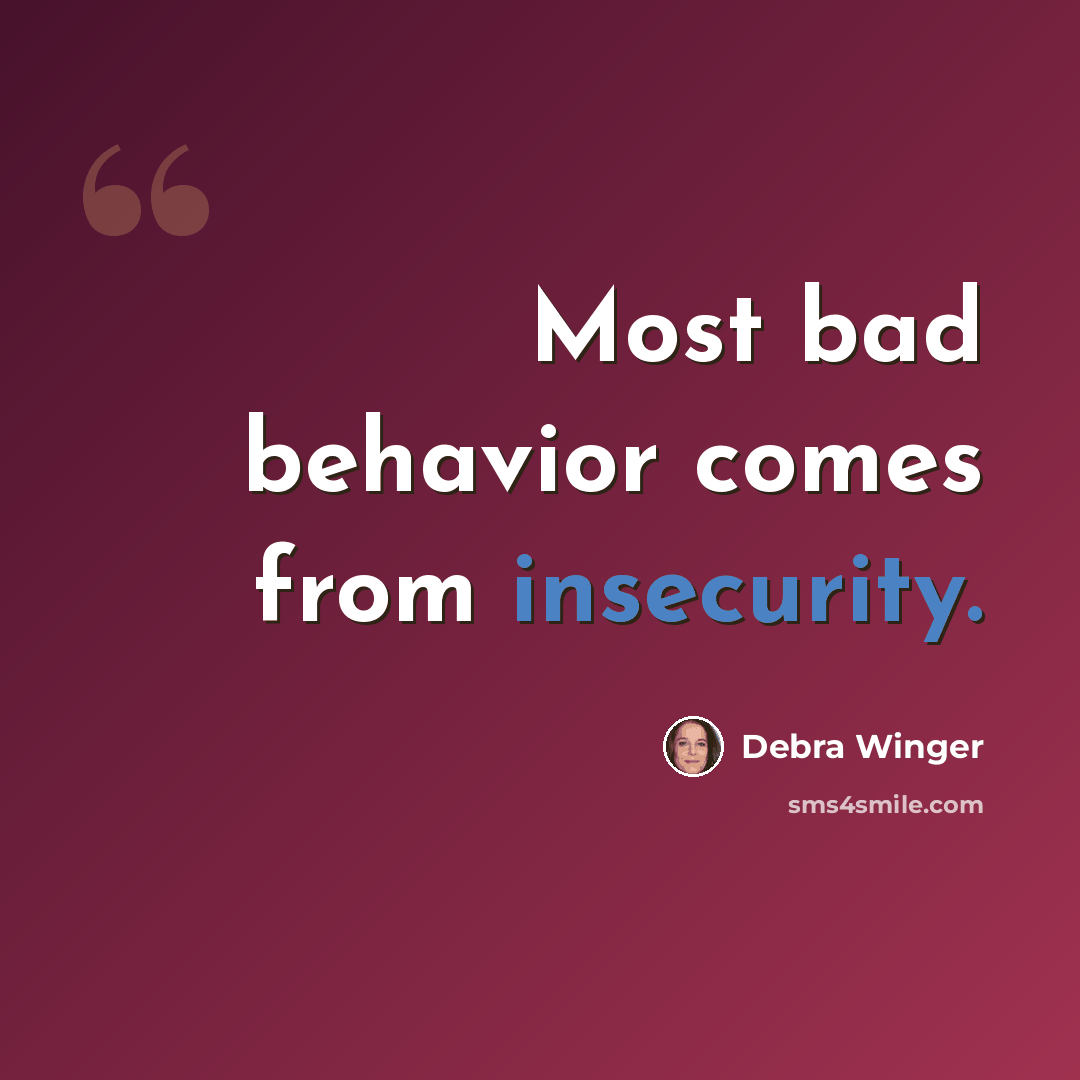“Most bad behavior comes from insecurity.” quote by Debra Winger
