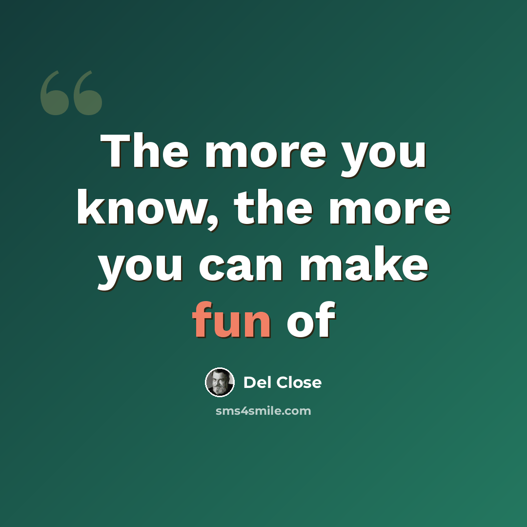“The more you know, the more you can make fun of” quote by Del Close