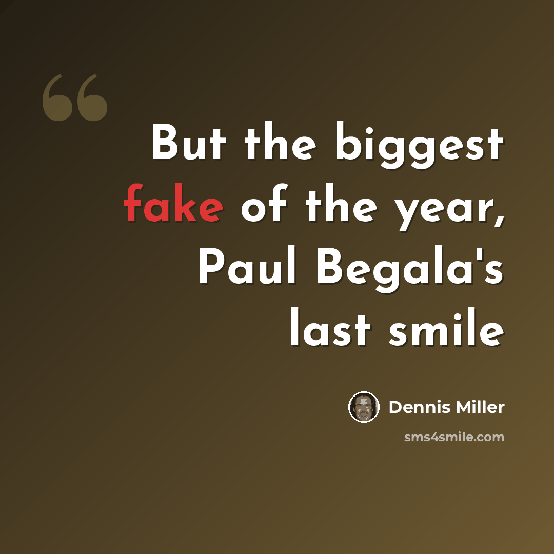 “But the biggest fake of the year, Paul Begala's last smile” quote by Dennis Miller