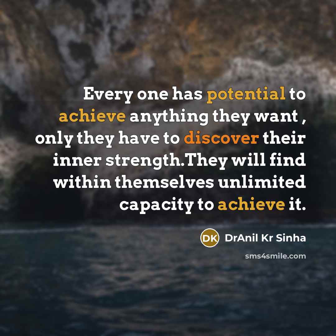 “Every one has potential to achieve anything they want , only they have to discover their inner strength.They will find within themselves unlimited capacity to achieve it.” quote by DrAnil Kr Sinha