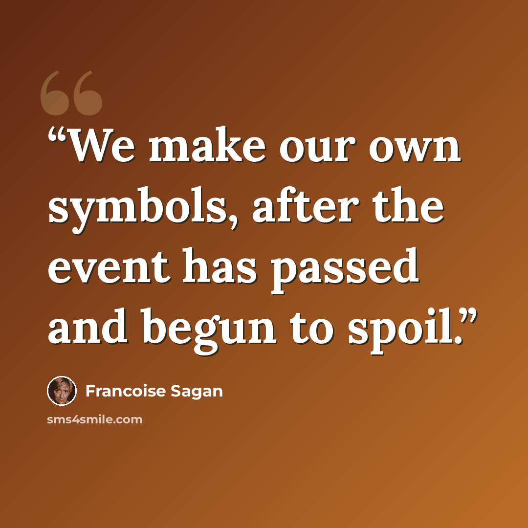 “We make our own symbols, after the event has passed and begun to spoil.” quote by Françoise Sagan