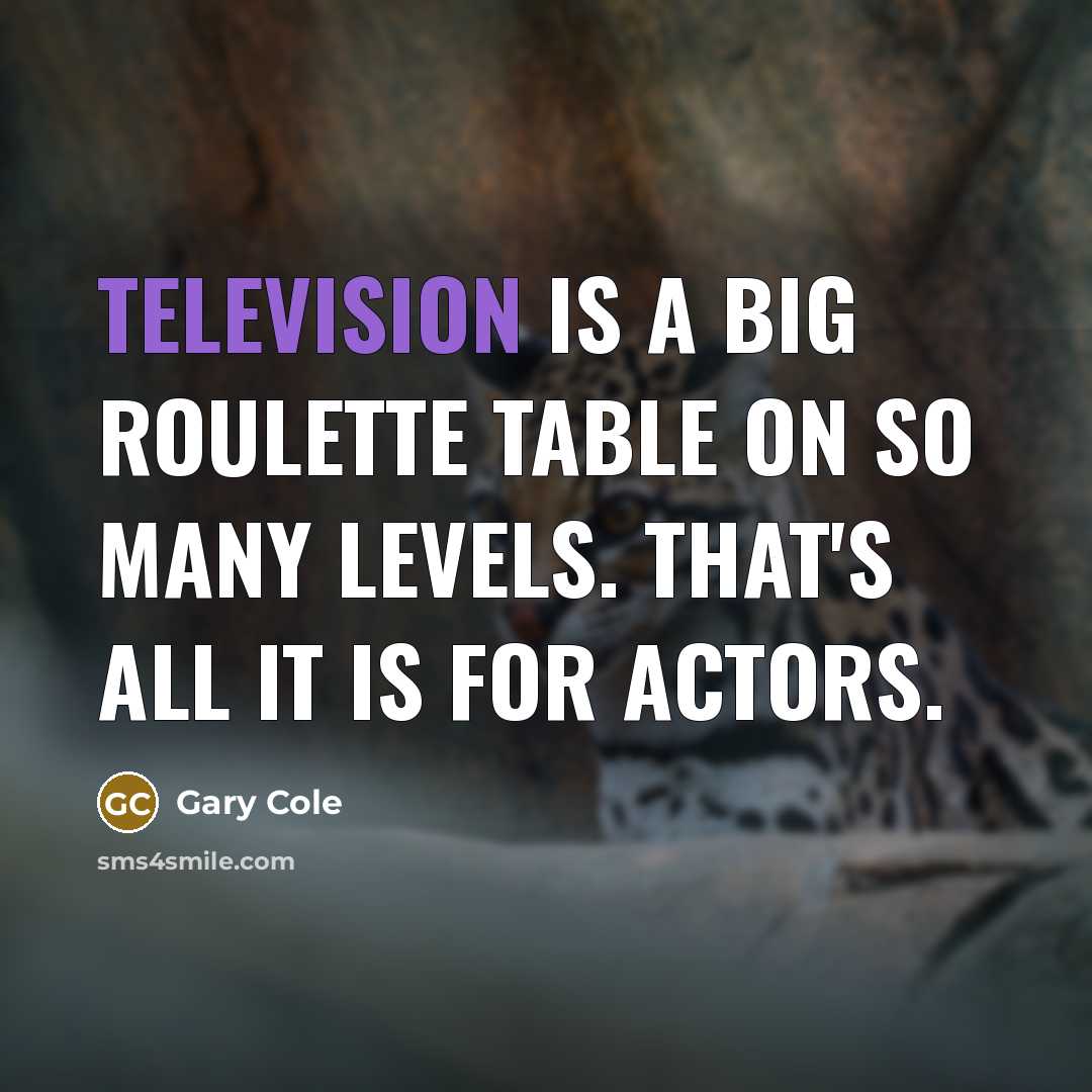 “Television is a big roulette table on so many levels. That's all it is for actors.” quote by Gary Cole