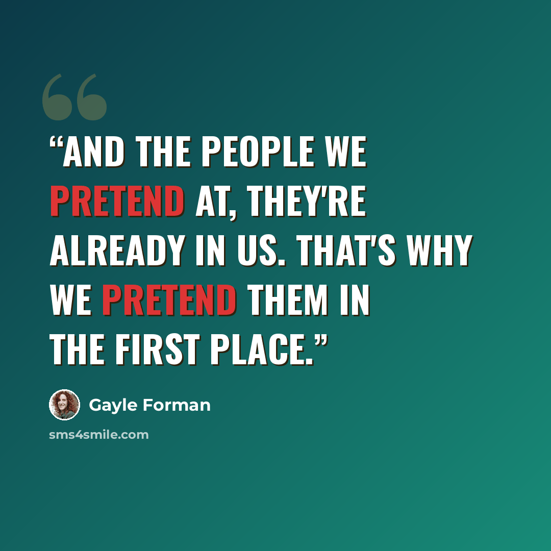 “And the people we pretend at, they're already in us. That's why we pretend them in the first place.” quote by Gayle Forman