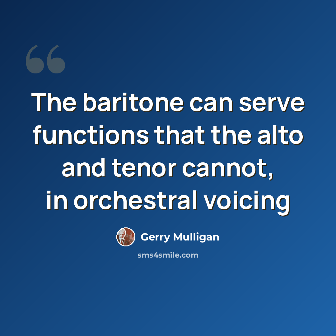 “The baritone can serve functions that the alto and tenor cannot, in orchestral voicing” quote by Gerry Mulligan