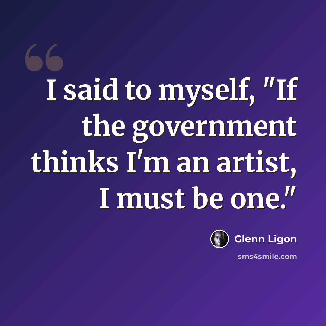 “I said to myself, "If the government thinks I'm an artist, I must be one."” quote by Glenn Ligon