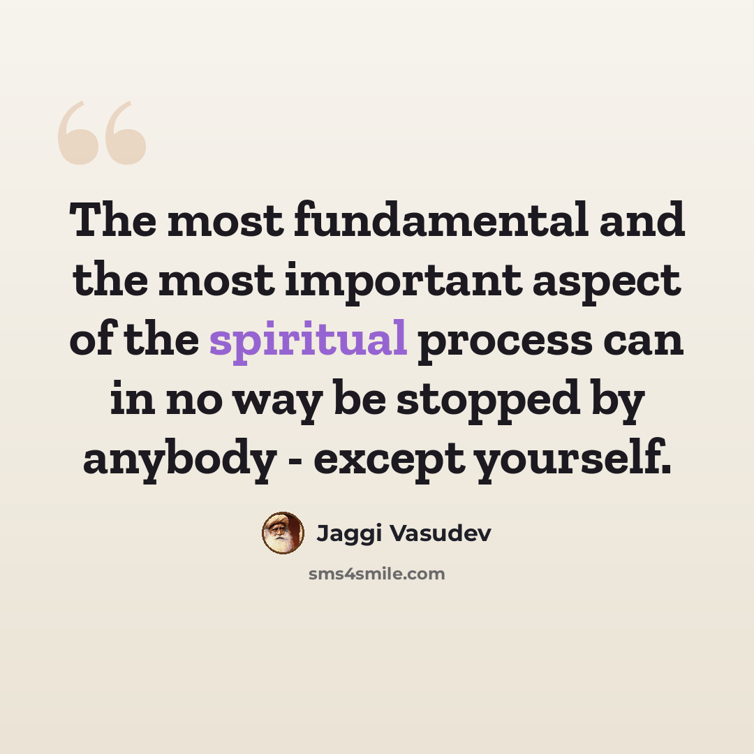 “The most fundamental and the most important aspect of the spiritual process can in no way be stopped by anybody - except yourself.” quote by Jaggi Vasudev