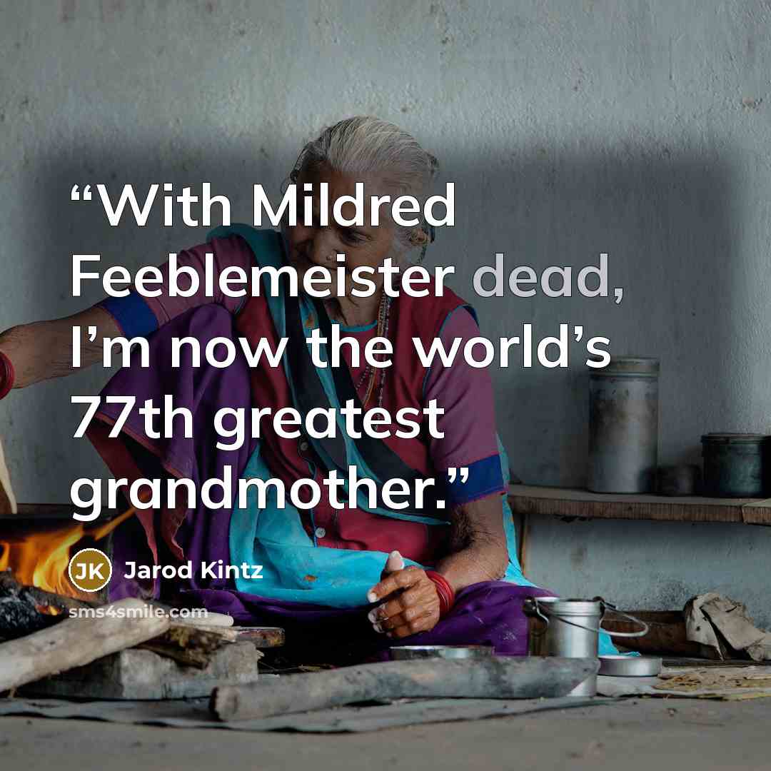 “With Mildred Feeblemeister dead, I’m now the world’s 77th greatest grandmother.” quote by Jarod Kintz