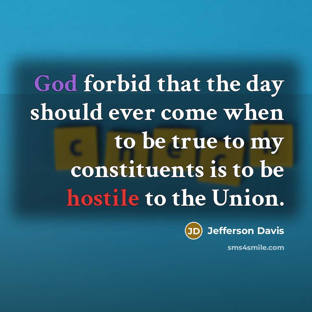 “God forbid that the day should ever come when to be true to my constituents is to be hostile to the Union.” quote by Jefferson Davis
