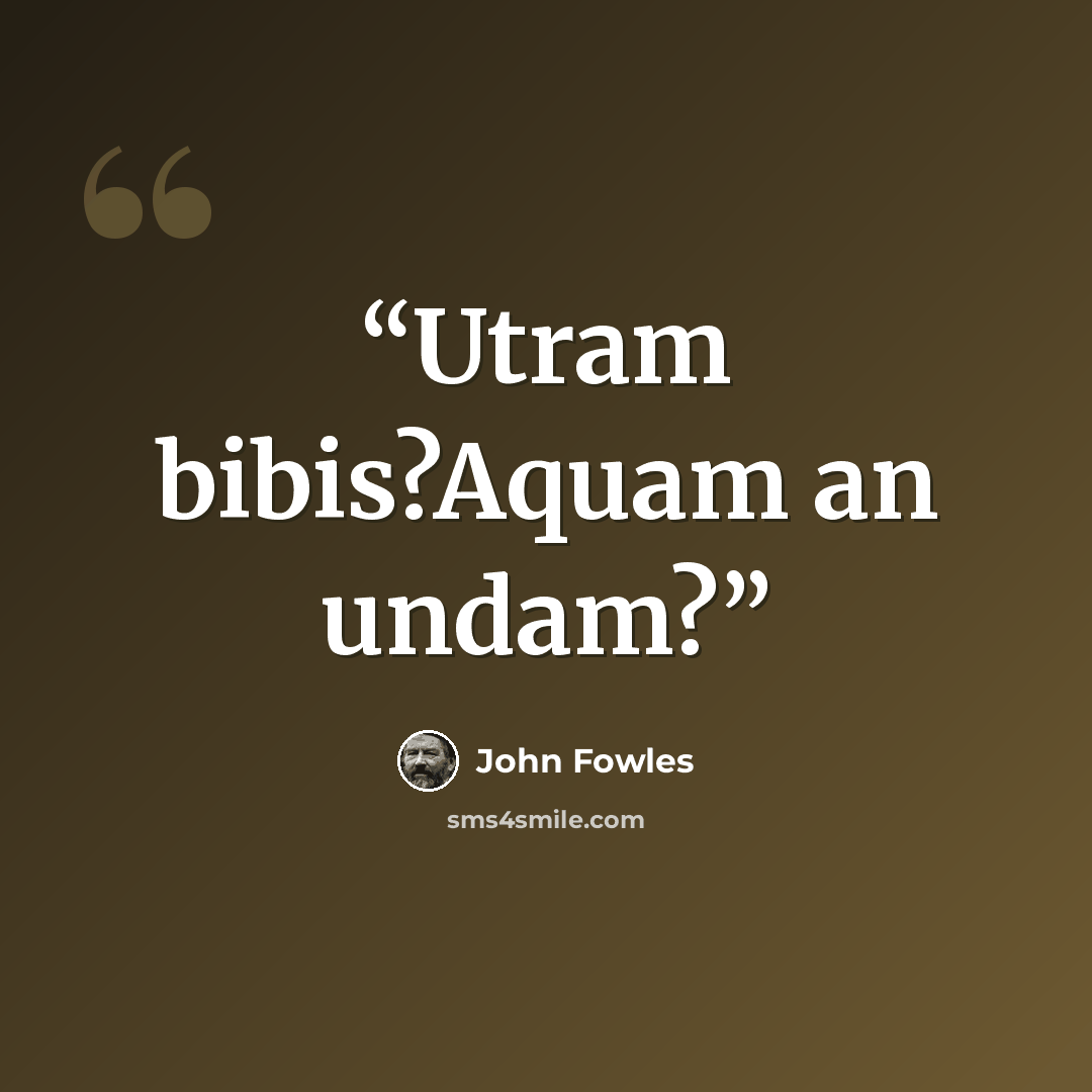 “Utram bibis?Aquam an undam?” quote by John Fowles