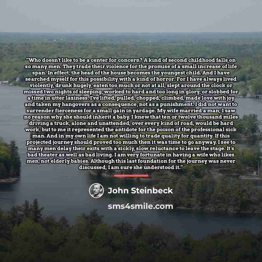 “Who doesn't like to be a center for concern? A kind of second childhood falls on so many men. They trade their violence for the promise of a small increase of life span. In effect, the head of the house becomes the youngest child. And I have searched myself for this possibility with a kind of…” quote by John Steinbeck