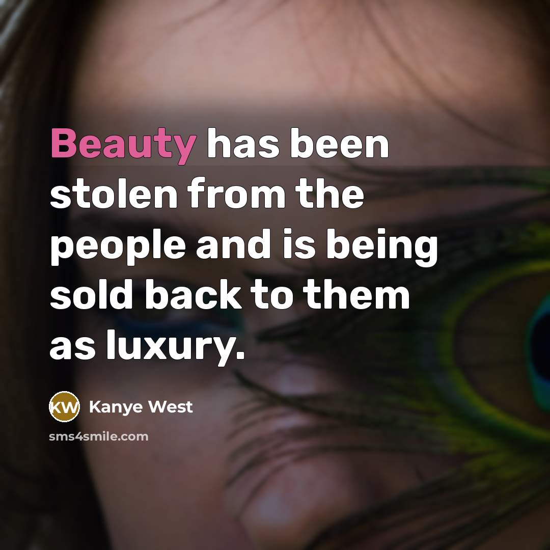 “Beauty has been stolen from the people and is being sold back to them as luxury.” quote by Kanye West