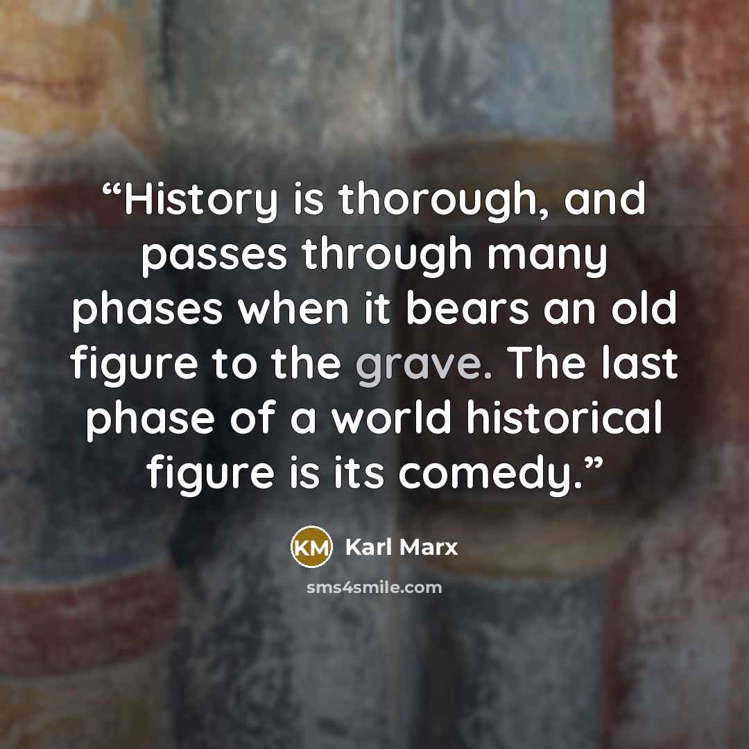 “History is thorough, and passes through many phases when it bears an old figure to the grave. The last phase of a world historical figure is its comedy.” quote by Karl Marx