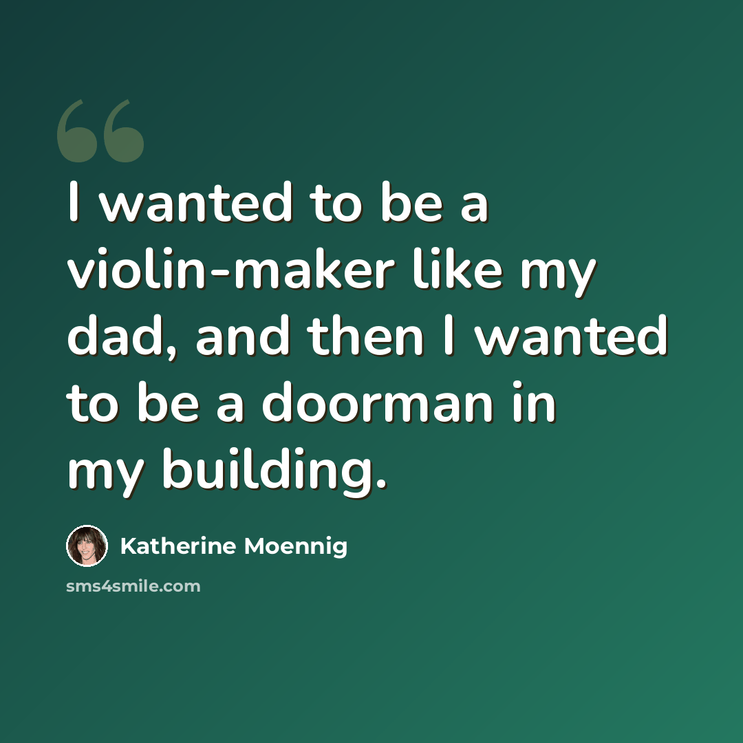 “I wanted to be a violin-maker like my dad, and then I wanted to be a doorman in my building.” quote by Katherine Moennig
