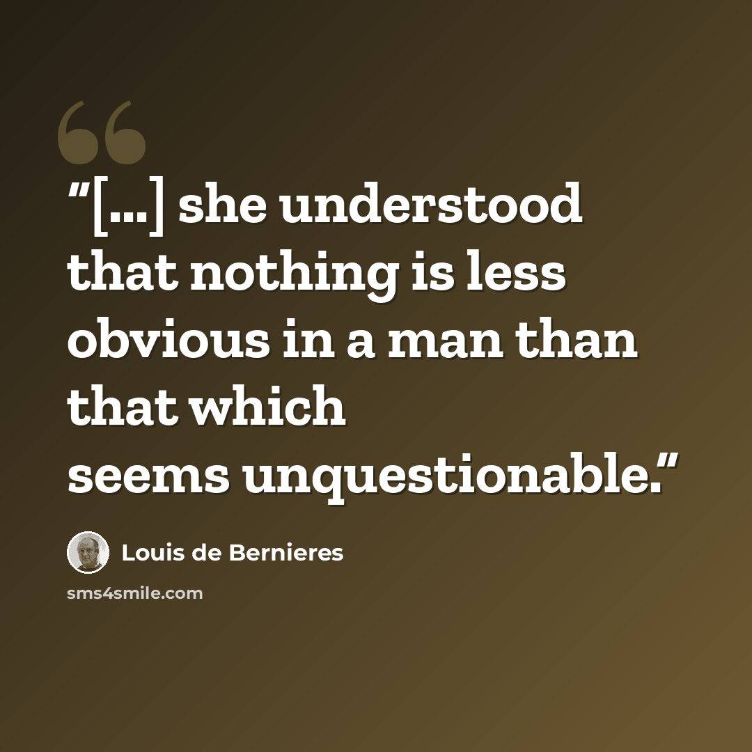 “[...] she understood that nothing is less obvious in a man than that which seems unquestionable.” quote by Louis de Bernières