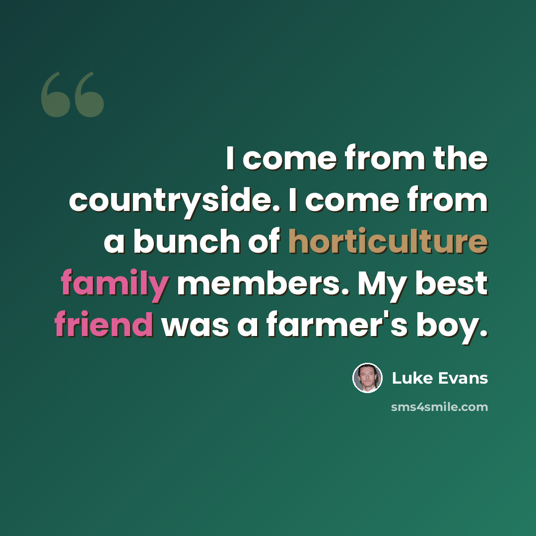 “I come from the countryside. I come from a bunch of horticulture family members. My best friend was a farmer's boy.” quote by Luke Evans