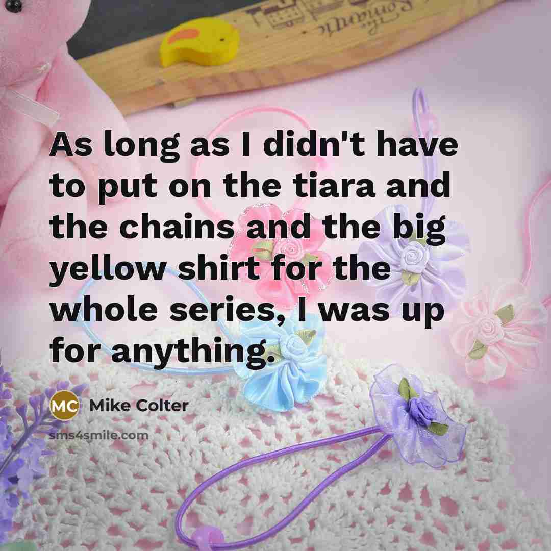 “As long as I didn't have to put on the tiara and the chains and the big yellow shirt for the whole series, I was up for anything.” quote by Mike Colter