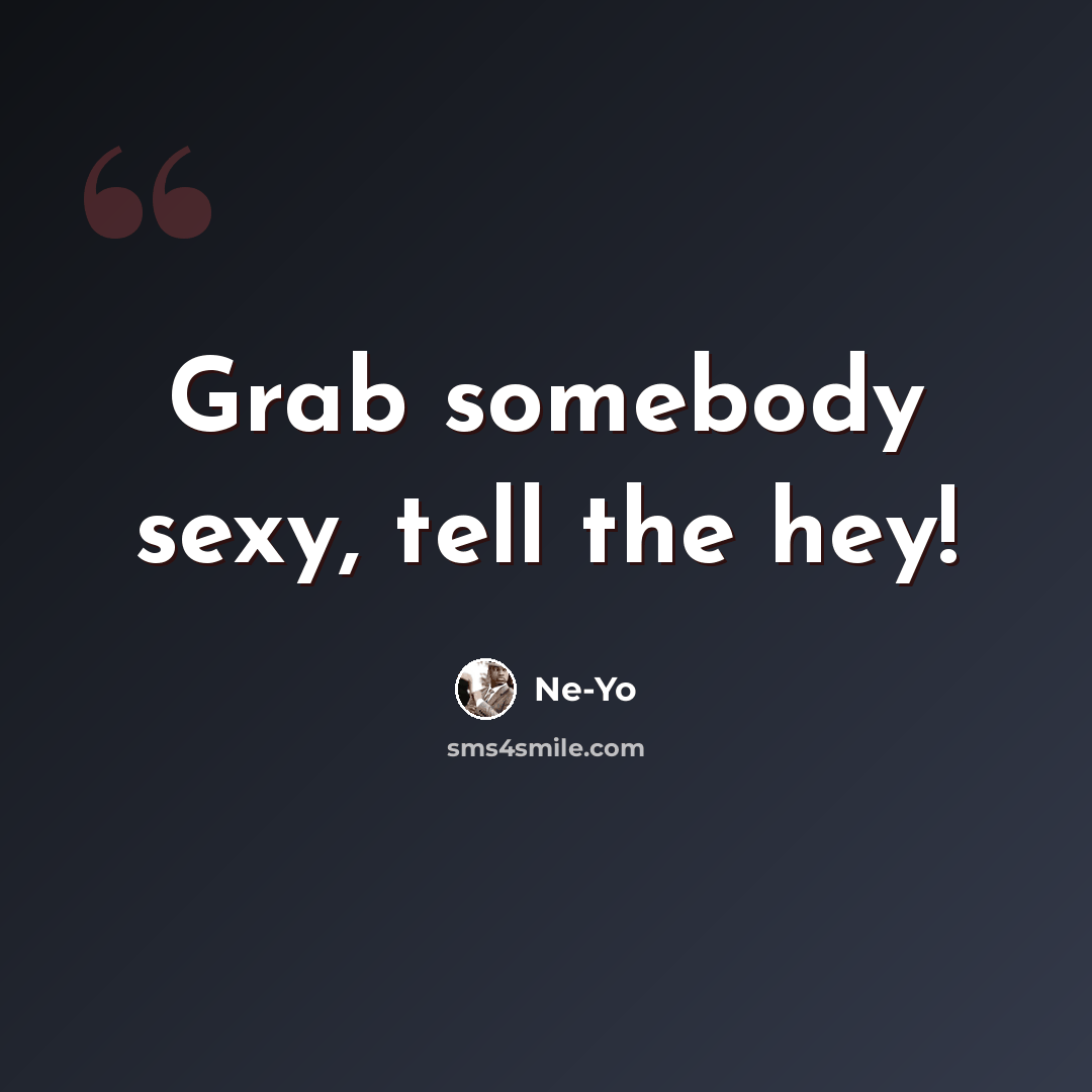 “Grab somebody sexy, tell the hey!” quote by Ne-Yo