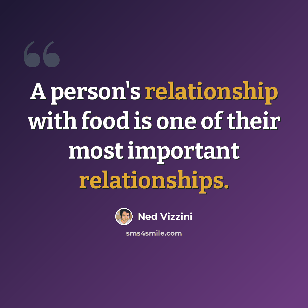 “A person's relationship with food is one of their most important relationships.” quote by Ned Vizzini