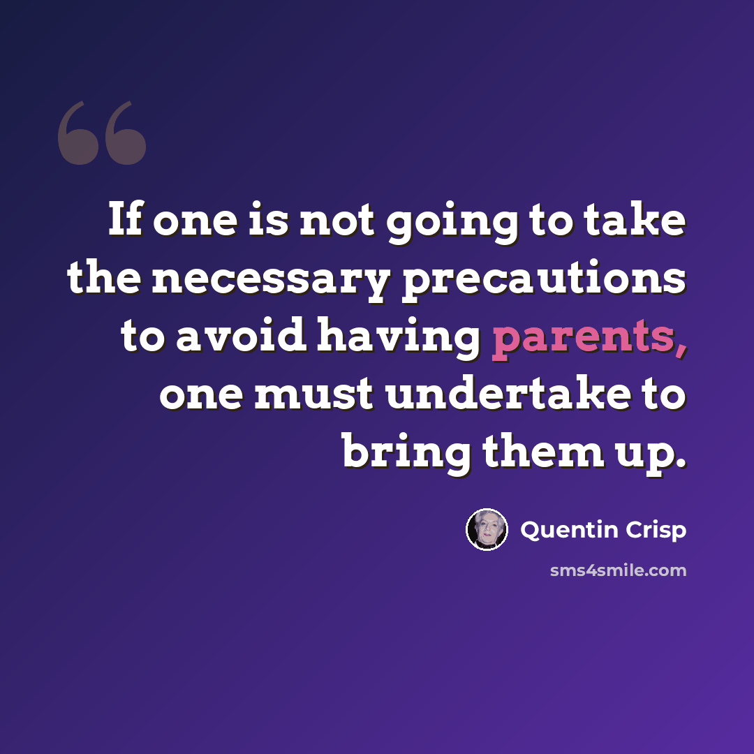 “If one is not going to take the necessary precautions to avoid having parents, one must undertake to bring them up.” quote by Quentin Crisp