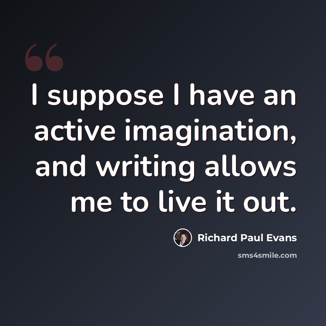 “I suppose I have an active imagination, and writing allows me to live it out.” quote by Richard Paul Evans