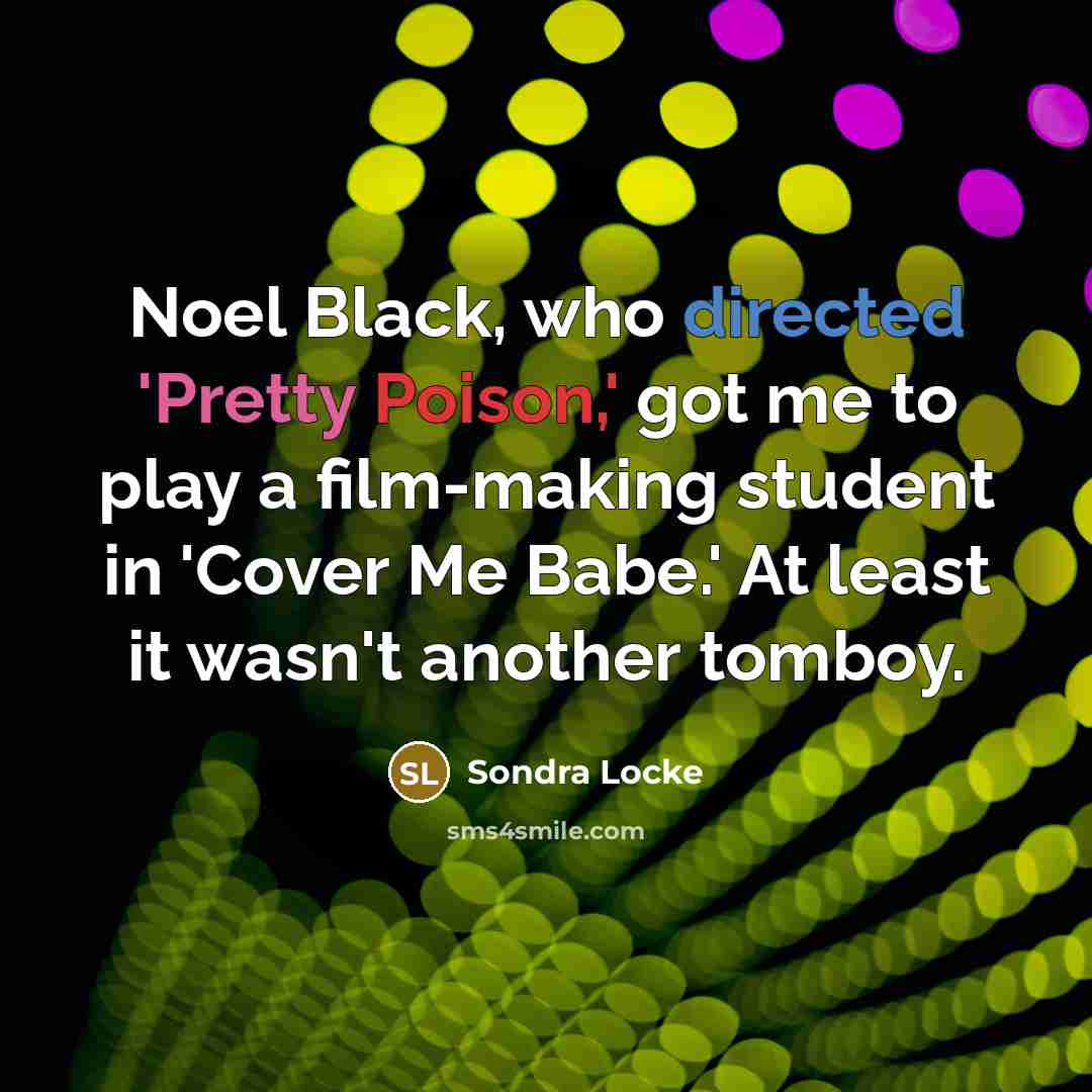 “Noel Black, who directed 'Pretty Poison,' got me to play a film-making student in 'Cover Me Babe.' At least it wasn't another tomboy.” quote by Sondra Locke