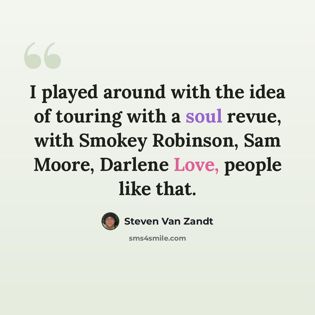 “I played around with the idea of touring with a soul revue, with Smokey Robinson, Sam Moore, Darlene Love, people like that.” quote by Steven Van Zandt