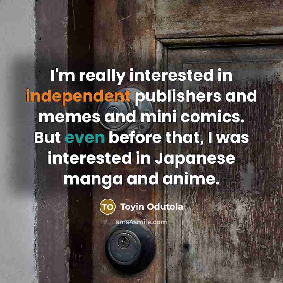 “I'm really interested in independent publishers and memes and mini comics. But even before that, I was interested in Japanese manga and anime.” quote by Toyin Odutola