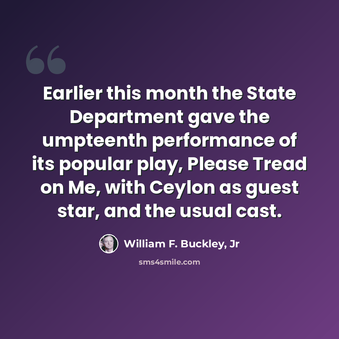 “Earlier this month the State Department gave the umpteenth performance of its popular play, Please Tread on Me, with Ceylon as guest star, and the usual cast.” quote by William F. Buckley, Jr
