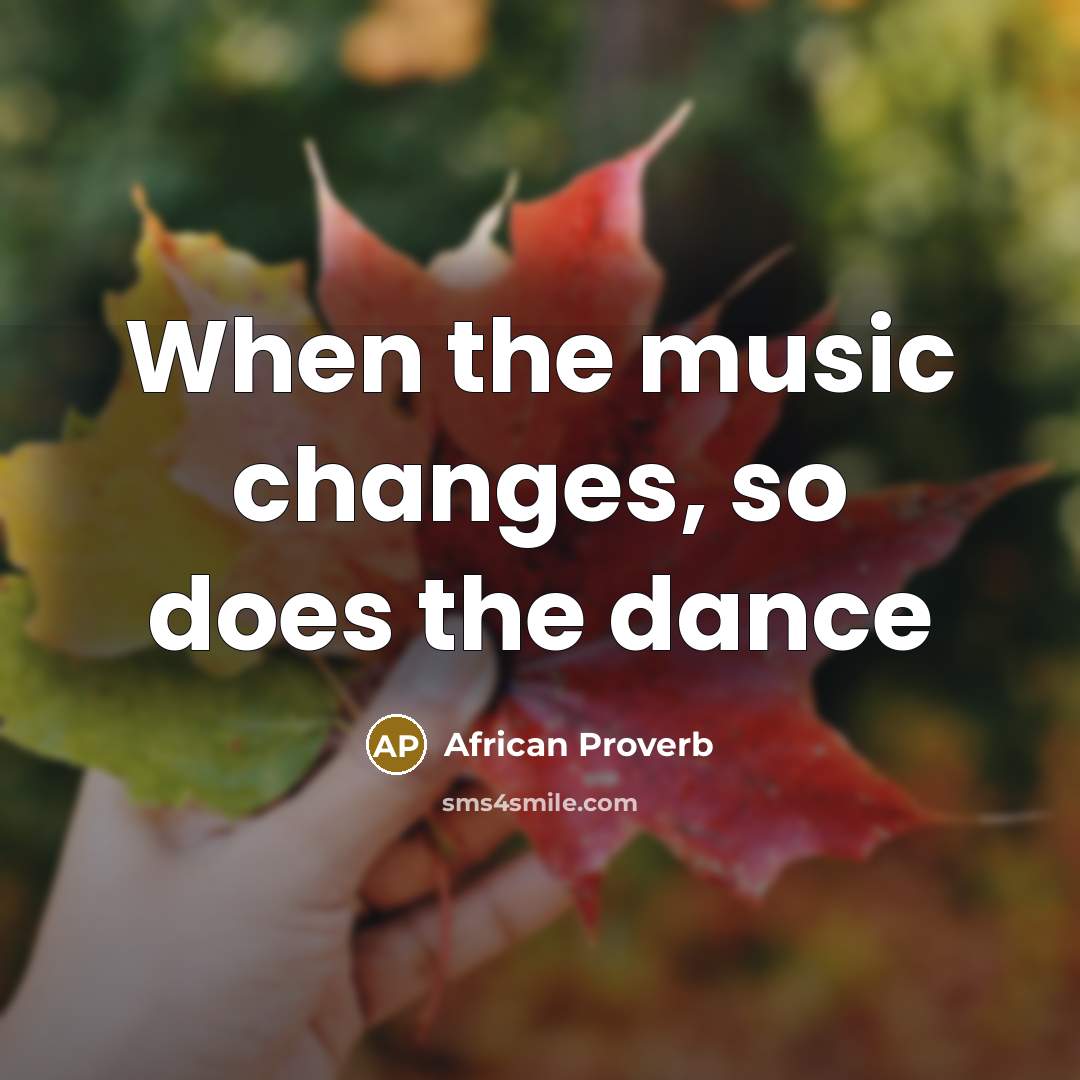 “When the music changes, so does the dance” quote by African Proverb