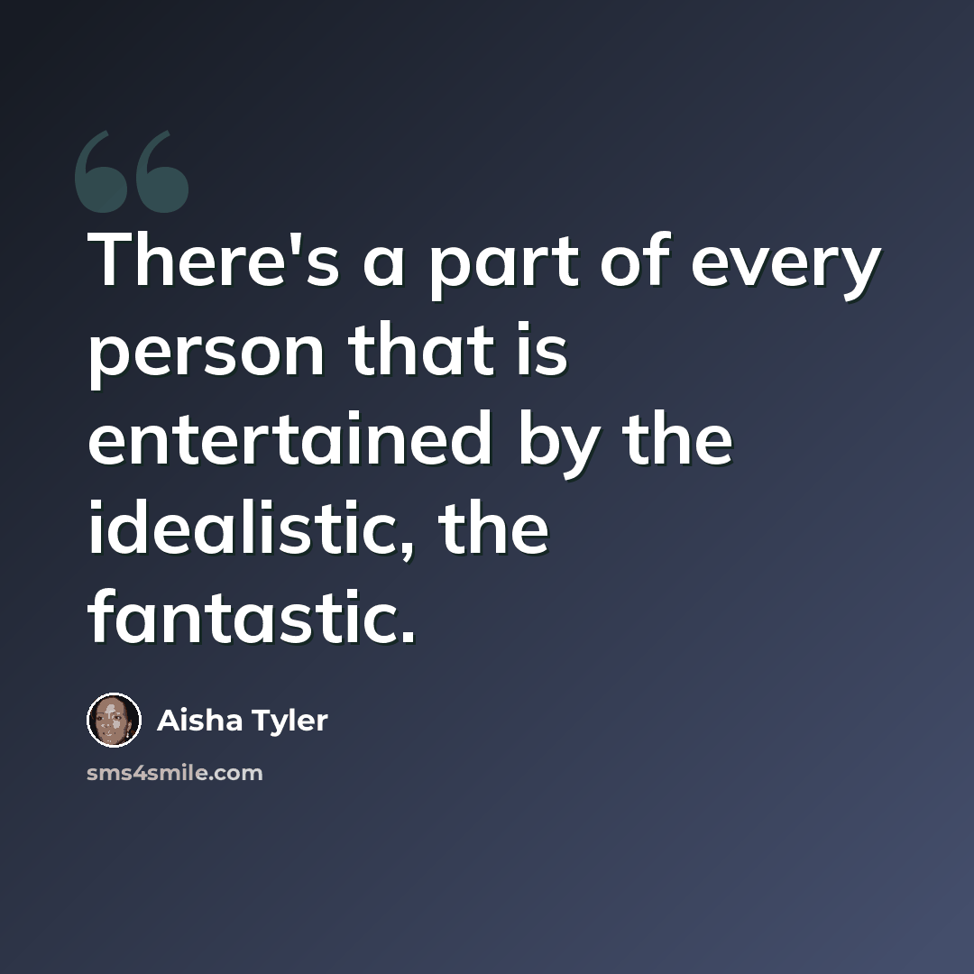 “There's a part of every person that is entertained by the idealistic, the fantastic.” quote by Aisha Tyler
