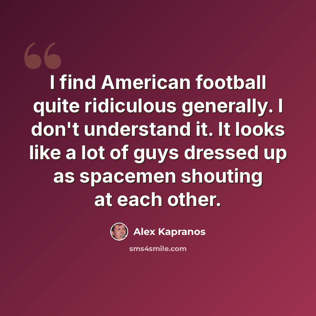“I find American football quite ridiculous generally. I don't understand it. It looks like a lot of guys dressed up as spacemen shouting at each other.” quote by Alex Kapranos