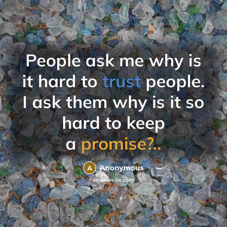 “People ask me why is it hard to trust people. I ask them why is it so hard to keep a promise?..” quote by Anonymous
