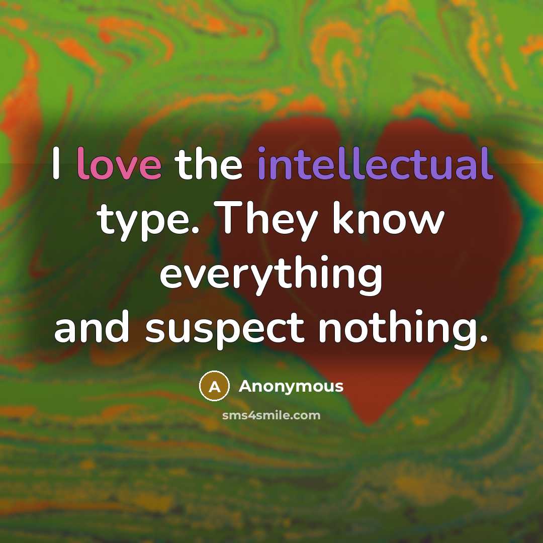 “I love the intellectual type. They know everything and suspect nothing.” quote by Anonymous