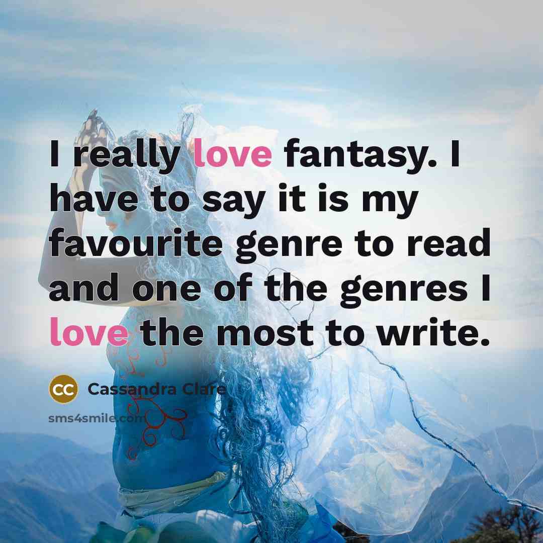 “I really love fantasy. I have to say it is my favourite genre to read and one of the genres I love the most to write.” quote by Cassandra Clare